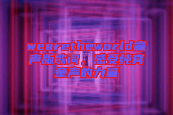 wearetheworld童聲版歌詞，感受純真童聲的力量