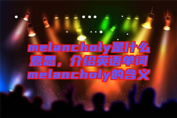 melancholy是什么意思，介紹英語單詞melancholy的含義