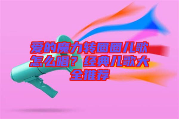 愛的魔力轉(zhuǎn)圈圈兒歌怎么唱？經(jīng)典兒歌大全推薦