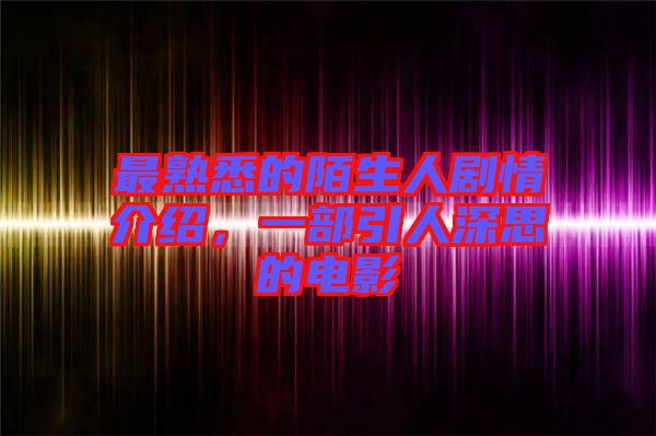 最熟悉的陌生人劇情介紹，一部引人深思的電影