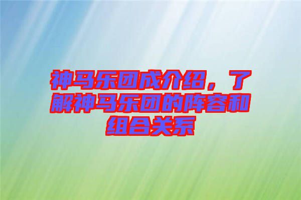神馬樂團(tuán)成介紹，了解神馬樂團(tuán)的陣容和組合關(guān)系