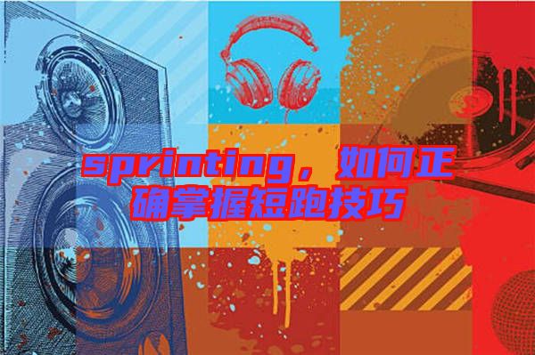 sprinting，如何正確掌握短跑技巧