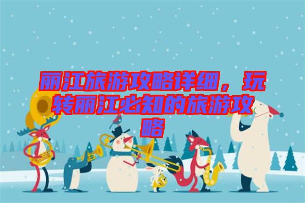 麗江旅游攻略詳細(xì)，玩轉(zhuǎn)麗江必知的旅游攻略