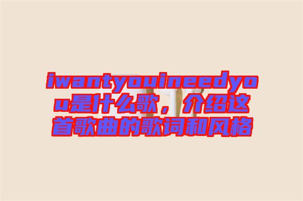 iwantyouineedyou是什么歌，介紹這首歌曲的歌詞和風(fēng)格