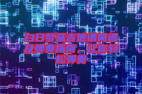 白日夢藍吉他譜簡譜及彈奏指南，讓你輕松彈奏