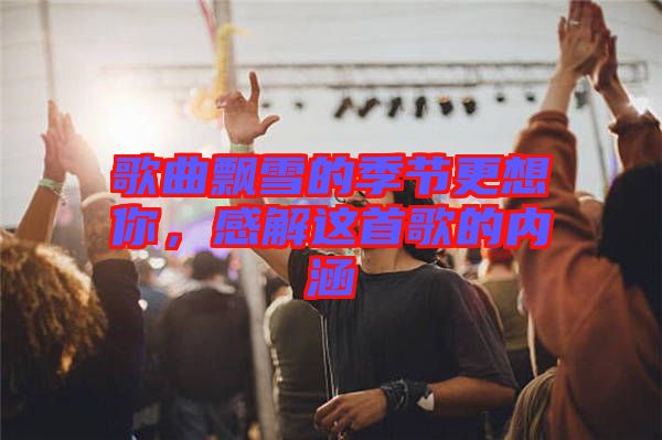 歌曲飄雪的季節(jié)更想你，感解這首歌的內(nèi)涵