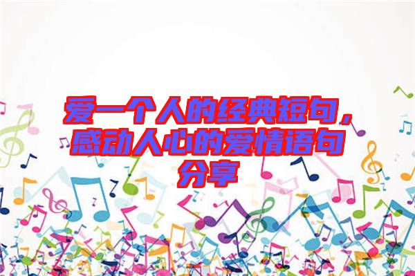 愛一個人的經(jīng)典短句，感動人心的愛情語句分享