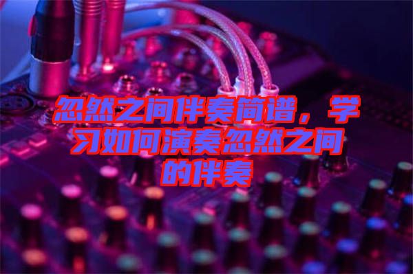 忽然之間伴奏簡(jiǎn)譜，學(xué)習(xí)如何演奏忽然之間的伴奏