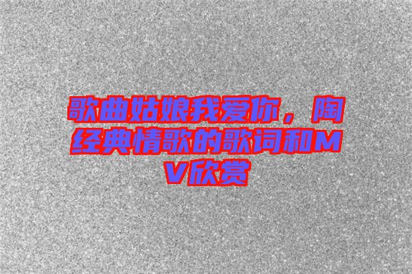 歌曲姑娘我愛你，陶喆經(jīng)典情歌的歌詞和MV欣賞