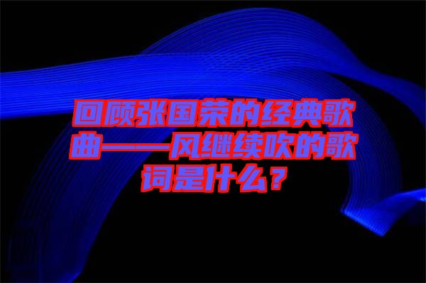 回顧張國榮的經(jīng)典歌曲——風(fēng)繼續(xù)吹的歌詞是什么？