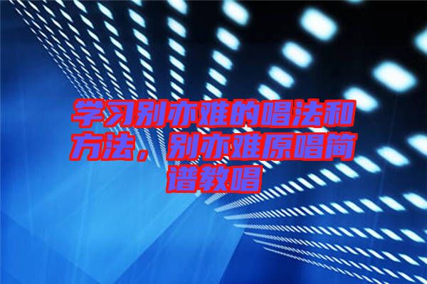 學(xué)習(xí)別亦難的唱法和方法，別亦難原唱簡譜教唱