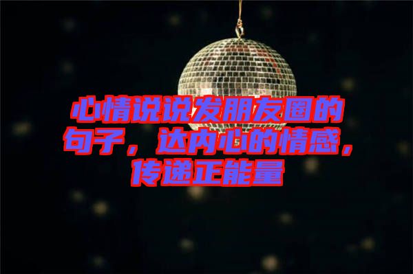 心情說(shuō)說(shuō)發(fā)朋友圈的句子，達(dá)內(nèi)心的情感，傳遞正能量