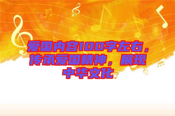愛(ài)國(guó)內(nèi)容100字左右，傳承愛(ài)國(guó)精神，展現(xiàn)中華文化