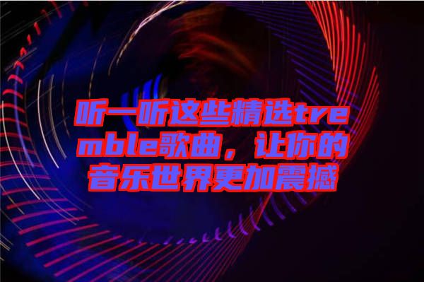 聽一聽這些精選tremble歌曲，讓你的音樂世界更加震撼
