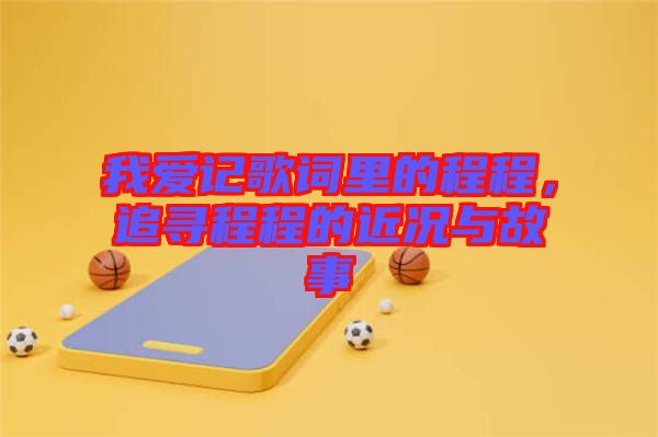 我愛記歌詞里的程程，追尋程程的近況與故事
