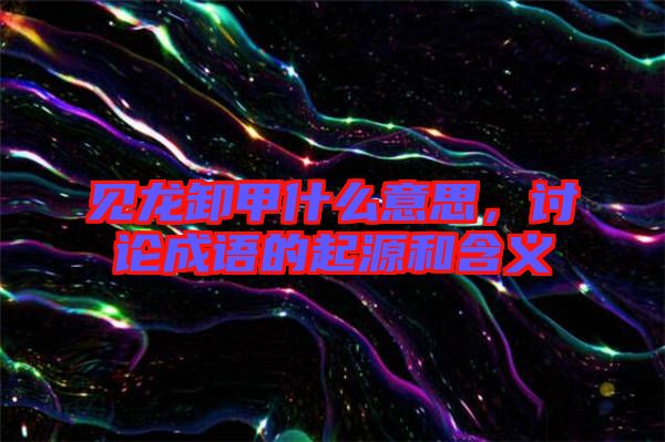 見龍卸甲什么意思，討論成語的起源和含義