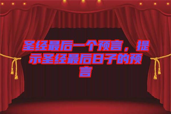 圣經(jīng)最后一個(gè)預(yù)言，提示圣經(jīng)最后日子的預(yù)言