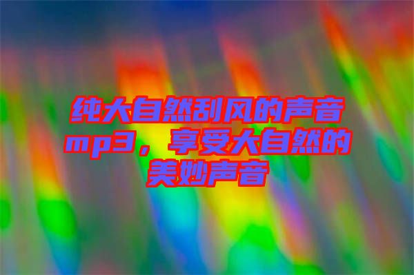 純大自然刮風(fēng)的聲音mp3，享受大自然的美妙聲音