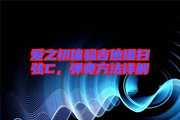 愛之初體驗吉他譜掃弦C，彈奏方法詳解