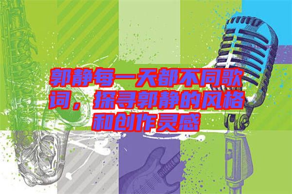 郭靜每一天都不同歌詞，探尋郭靜的風(fēng)格和創(chuàng)作靈感