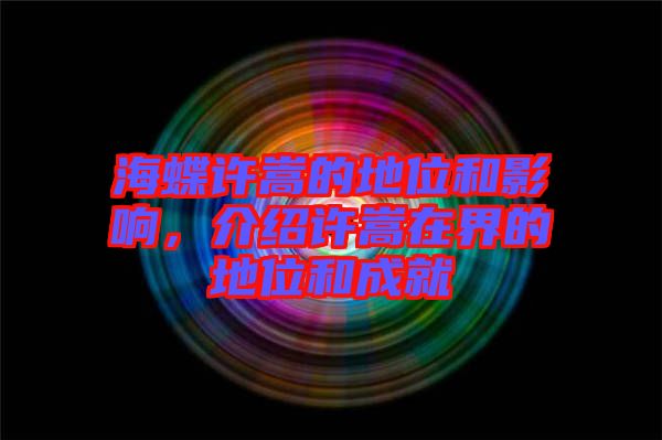海蝶許嵩的地位和影響，介紹許嵩在界的地位和成就