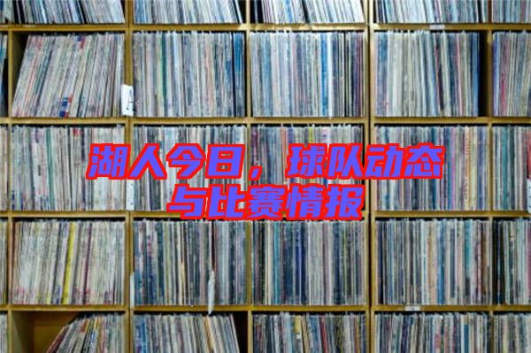 湖人今日，球隊(duì)動(dòng)態(tài)與比賽情報(bào)