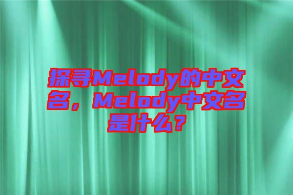 探尋Melody的中文名，Melody中文名是什么？