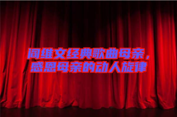 閻維文經(jīng)典歌曲母親，感恩母親的動人旋律
