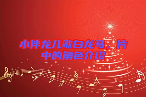 小伴龍兒歌白龍馬，片中的角色介紹
