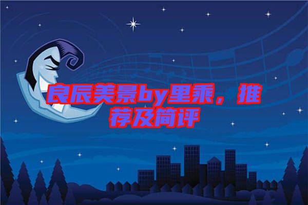 良辰美景by里乘，推薦及簡(jiǎn)評(píng)