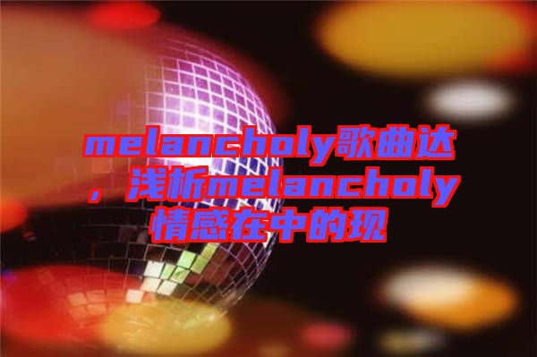 melancholy歌曲達，淺析melancholy情感在中的現(xiàn)