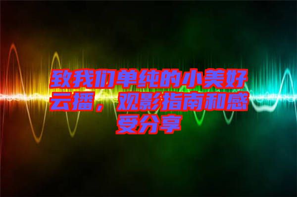 致我們單純的小美好云播，觀影指南和感受分享