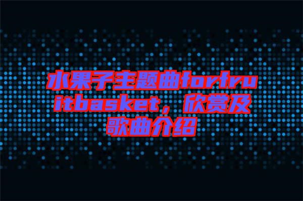 水果子主題曲forfruitbasket，欣賞及歌曲介紹