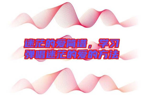 迷茫的愛簡譜，學習彈唱迷茫的愛的方法