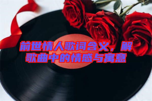 前世情人歌詞含義，解歌曲中的情感與寓意