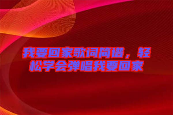我要回家歌詞簡譜，輕松學(xué)會彈唱我要回家