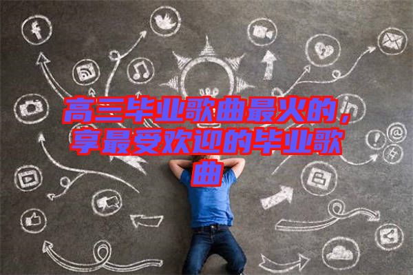 高三畢業(yè)歌曲最火的，享最受歡迎的畢業(yè)歌曲