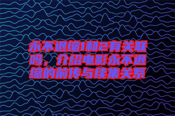 永不退縮1和2有關(guān)聯(lián)嗎，介紹電影永不退縮的前傳與續(xù)集關(guān)系