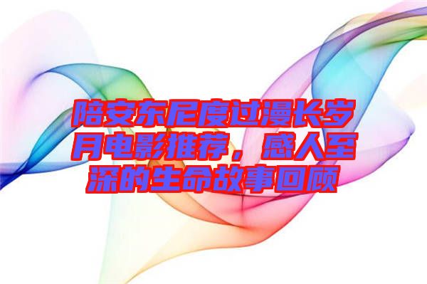 陪安東尼度過漫長歲月電影推薦，感人至深的生命故事回顧
