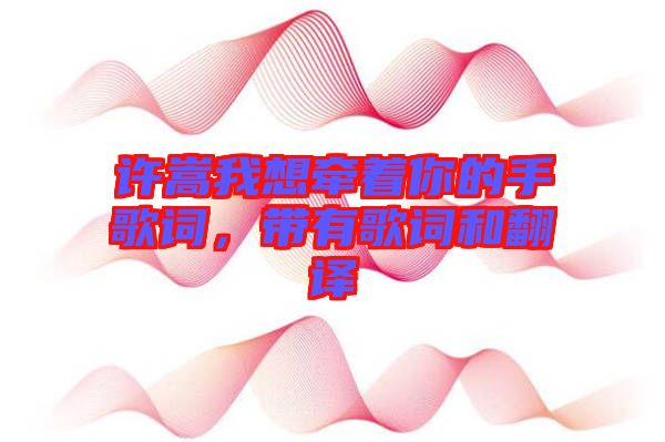 許嵩我想牽著你的手歌詞，帶有歌詞和翻譯
