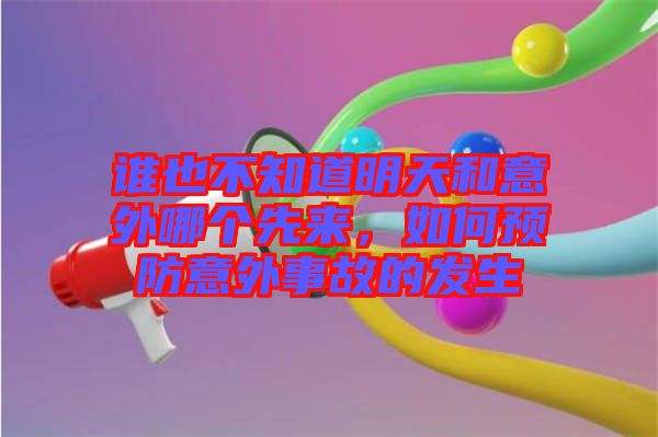 誰也不知道明天和意外哪個先來，如何預(yù)防意外事故的發(fā)生