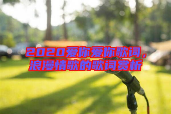 2020愛你愛你歌詞，浪漫情歌的歌詞賞析