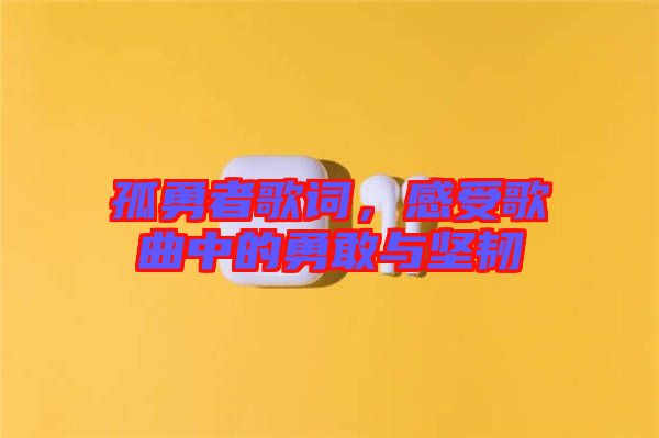 孤勇者歌詞，感受歌曲中的勇敢與堅(jiān)韌