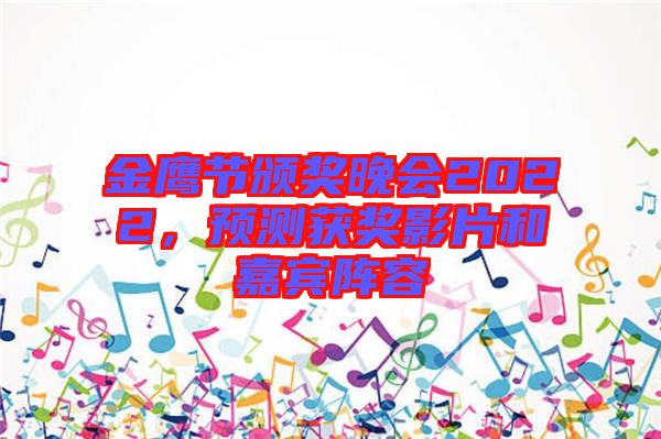 金鷹節(jié)頒獎(jiǎng)晚會(huì)2022，預(yù)測(cè)獲獎(jiǎng)影片和嘉賓陣容