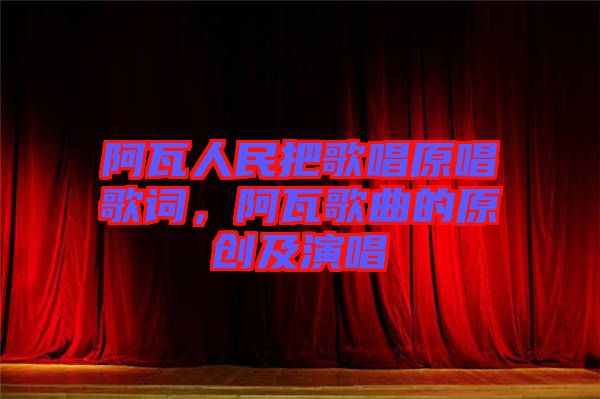 阿瓦人民把歌唱原唱歌詞，阿瓦歌曲的原創(chuàng)及演唱