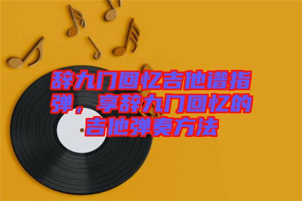 辭九門回憶吉他譜指彈，享辭九門回憶的吉他彈奏方法