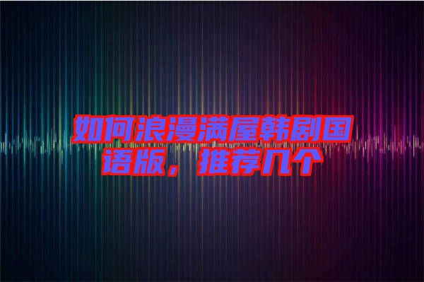 如何浪漫滿屋韓劇國語版，推薦幾個