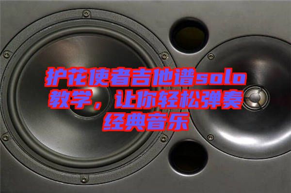 護(hù)花使者吉他譜solo教學(xué)，讓你輕松彈奏經(jīng)典音樂