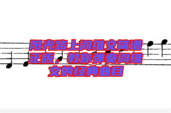 陽光路上閻維文簡譜正版，教你彈奏閻維文的經(jīng)典曲目