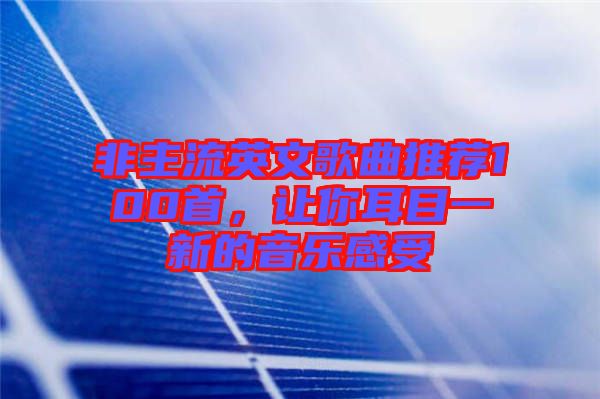 非主流英文歌曲推薦100首，讓你耳目一新的音樂(lè)感受